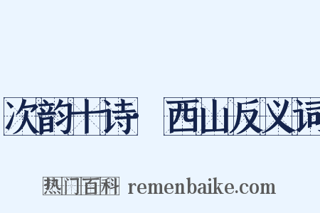 次韵十诗·西山反义词是什么意思的图片